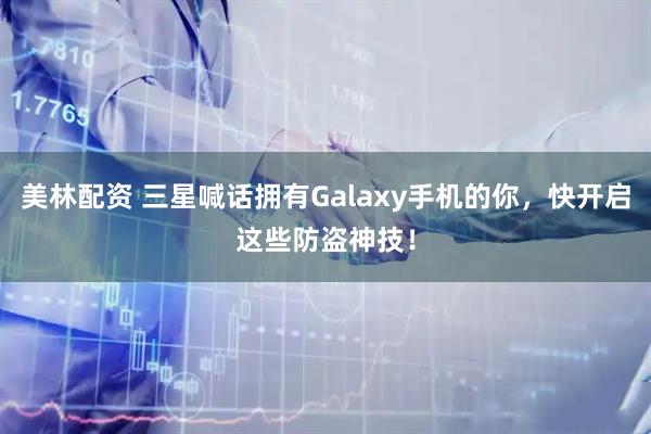 美林配资 三星喊话拥有Galaxy手机的你，快开启这些防盗神技！