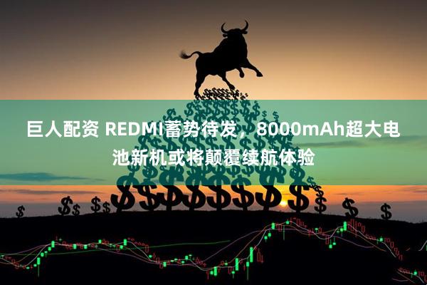 巨人配资 REDMI蓄势待发，8000mAh超大电池新机或将颠覆续航体验