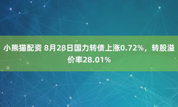 小熊猫配资 8月28日国力转债上涨0.72%，转股溢价率28.01%