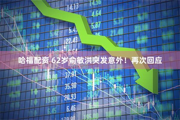 哈福配资 62岁俞敏洪突发意外！再次回应