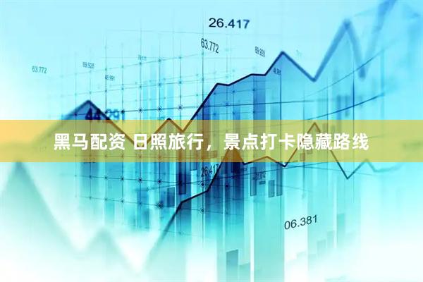 黑马配资 日照旅行，景点打卡隐藏路线