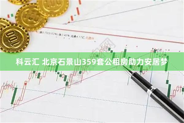科云汇 北京石景山359套公租房助力安居梦