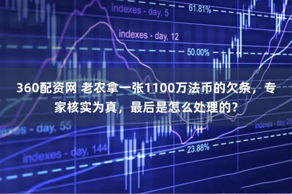 360配资网 老农拿一张1100万法币的欠条，专家核实为真，最后是怎么处理的？