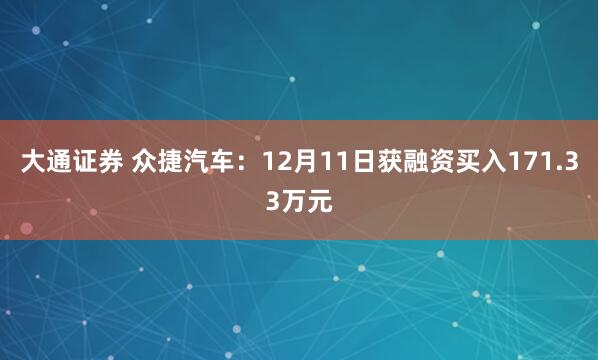 大通证券 众捷汽车:12月11日获融资买入171.33万元