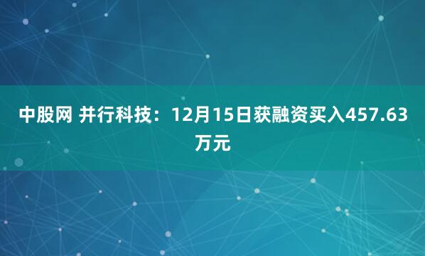 中股网 并行科技:12月15日获融资买入457.63万元