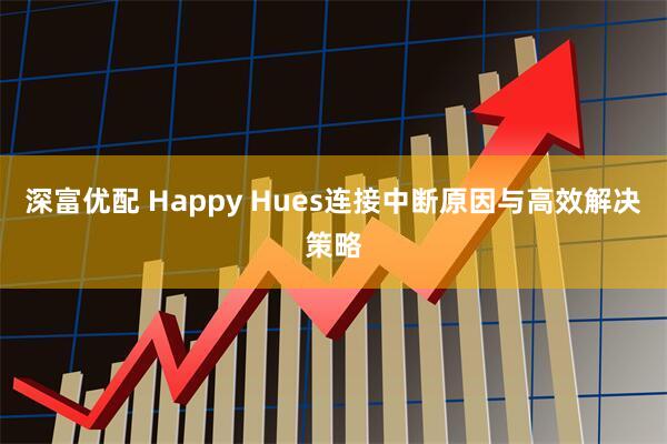 深富优配 Happy Hues连接中断原因与高效解决策略