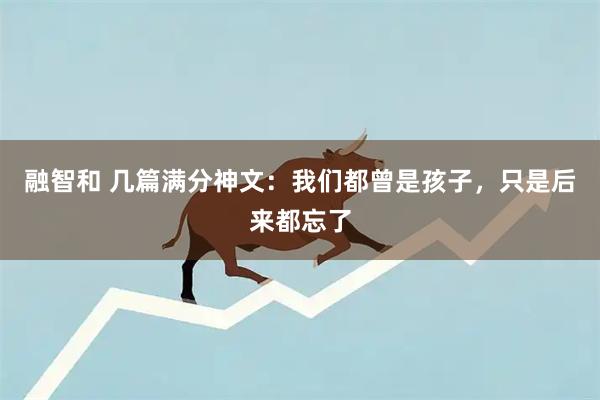 融智和 几篇满分神文：我们都曾是孩子，只是后来都忘了